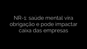 ​NR-1: saúde mental vira obrigação e pode impactar caixa das empresas 